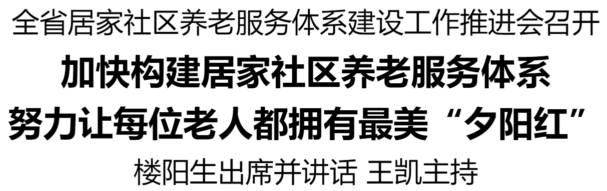 全省居家社區(qū)養(yǎng)老服務(wù)體系建設(shè)工作推進(jìn)會召開