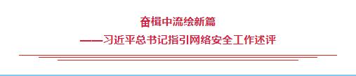 奮楫中流繪新篇——習(xí)近平總書(shū)記指引網(wǎng)絡(luò)安全工作述評(píng)